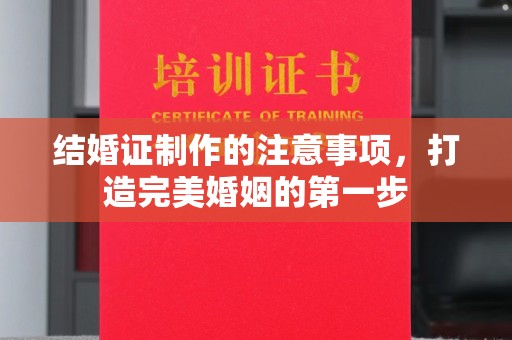 环县结婚证制作的注意事项，打造完美婚姻的第一步
